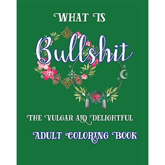 What Is Bullshit: The Vulgar and Delightful Adult Coloring Book