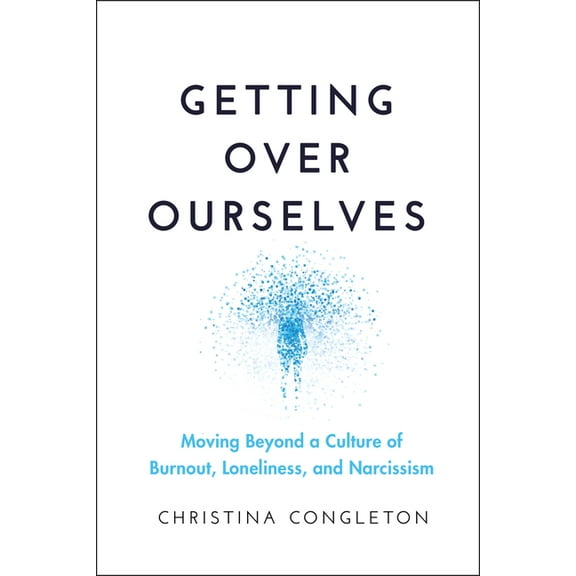 Getting Over Ourselves: Moving Beyond a Culture of Burnout, Loneliness, and Narcissism, (Paperback)