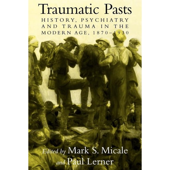Cambridge Studies in the History of Medi Traumatic Pasts: History, Psychiatry, and Trauma in the Modern Age, 1870 1930, (Paperback)