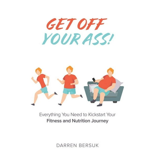 Get Off Your Ass!: Everything You Need to Kickstart Your Fitness and Nutrition Journey, (Hardcover)