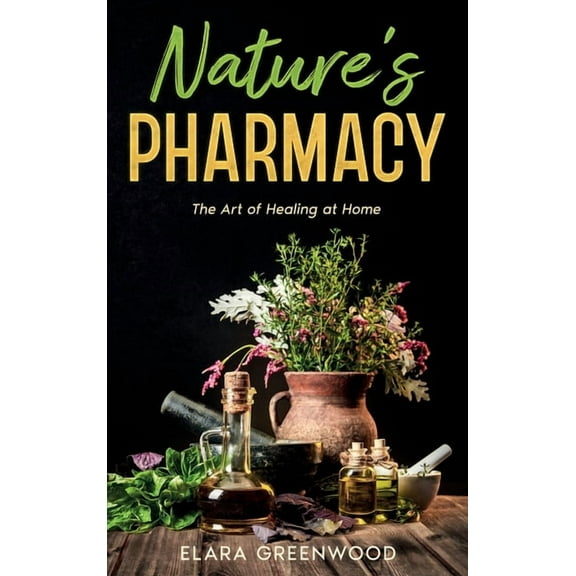 Nature's Pharmacy: The Art of Healing at Home, (Hardcover)