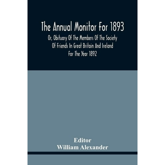The Annual Monitor For 1893 Or, Obituary Of The Members Of The Society Of Friends In Great Britain And Ireland For The Y, (Paperback)