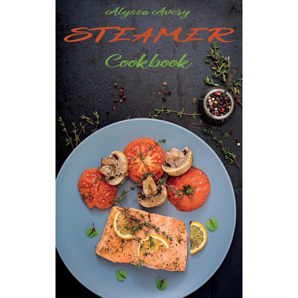 Steamer Cookbook Delicious, Low Calorie and TimeSaving Steamed