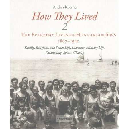 How They Lived : Volume 2: The Everyday Lives of Hungarian Jews, 1867-1940: Family, Religious, and Social Life, Learning, Military (Best Way To Learn Hungarian)