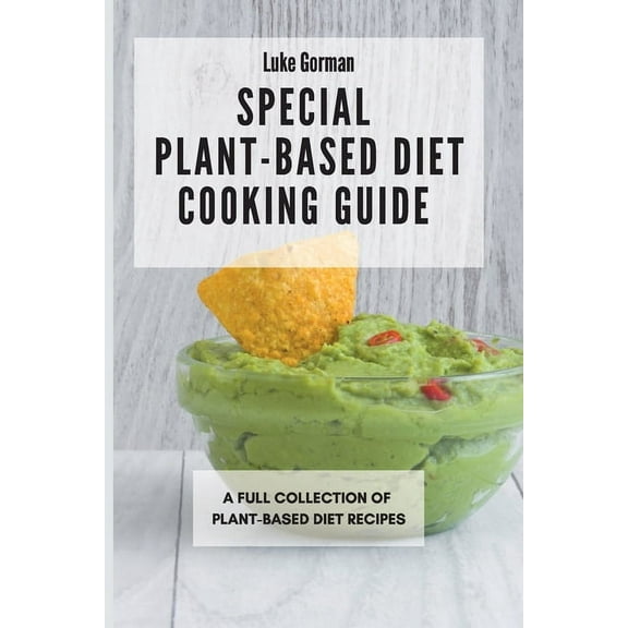 Special Plant-Based Diet Cooking Guide: A Full Collection of Plant-Based Diet Recipes, (Paperback)