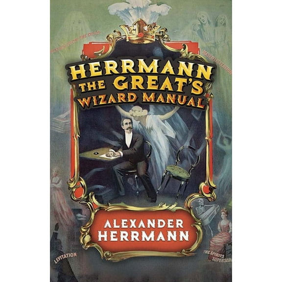Herrmann the Great's Wizard Manual: From Sleight of Hand and Card Tricks to Coin Tricks, Stage Magic, and Mind Reading, (Paperback)