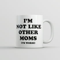 Im Not Like Other Moms Im Worse Mug Funny Sarcastic Mothers Day Cup