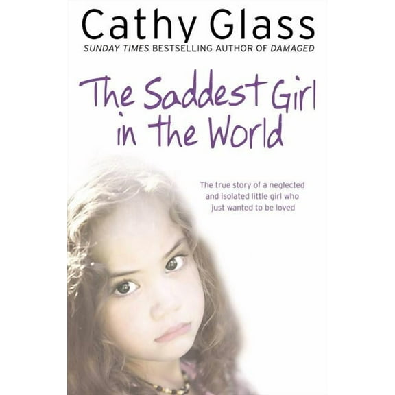 The Saddest Girl in the World: The True Story of a Neglected and Isolated Little Girl Who Just Wanted to Be Loved, (Paperback)