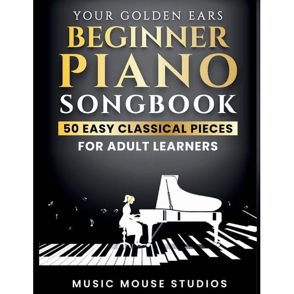Your Golden Ears Beginner Piano Songbook: 50 Easy Classical Pieces for Adult Learners, (Paperback)