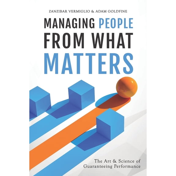 Managing People from What Matters: The Art and Science of Guaranteeing Performance, (Paperback)