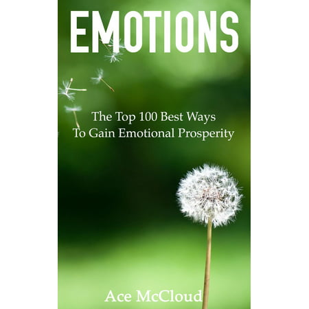 Emotions: The Top 100 Best Ways To Gain Emotional Prosperity -