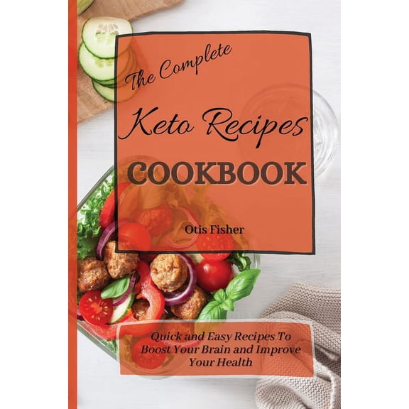 The Complete Keto Recipes Cookbook: Quick and Easy Recipes To Boost Your Brain and Improve Your Health, (Paperback)