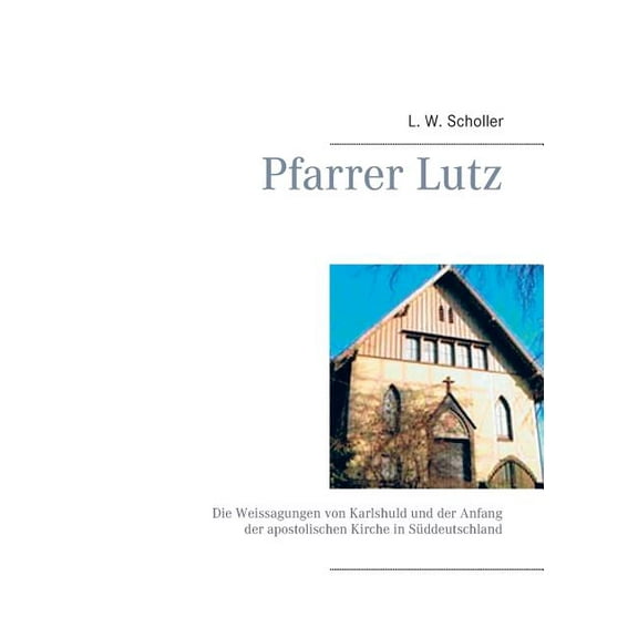 Pfarrer Lutz: Die Weissagungen von Karlshuld und der Anfang der apostolischen Kirche in Sddeutschland (Paperback)