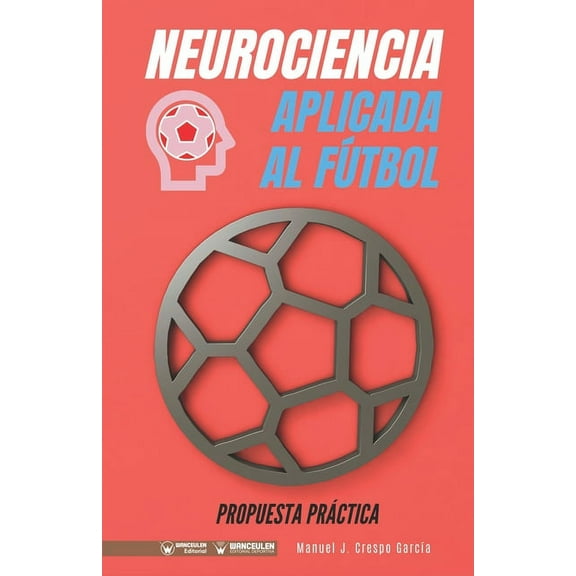 Neurociencia aplicada al fútbol. Propuesta práctica : Concepto y 100 tareas para su entrenamiento (Paperback)