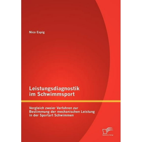 Leistungsdiagnostik im Schwimmsport : Vergleich zweier Verfahren zur Bestimmung der mechanischen Leistung in der Sportart Schwimmen (Paperback)