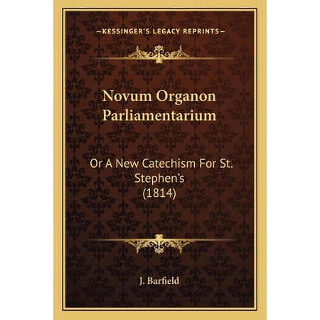 Novum Organon Parliamentarium : Or A New Catechism For St. Stephen s (1814) (Paperback)