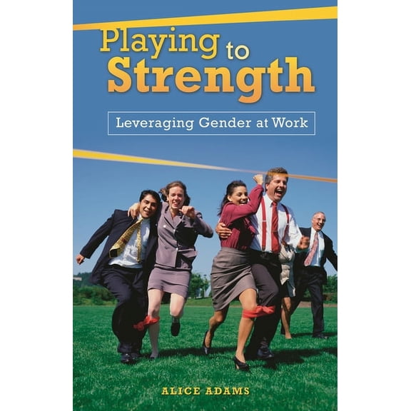 Playing to Strength: Leveraging Gender at Work, (Hardcover)