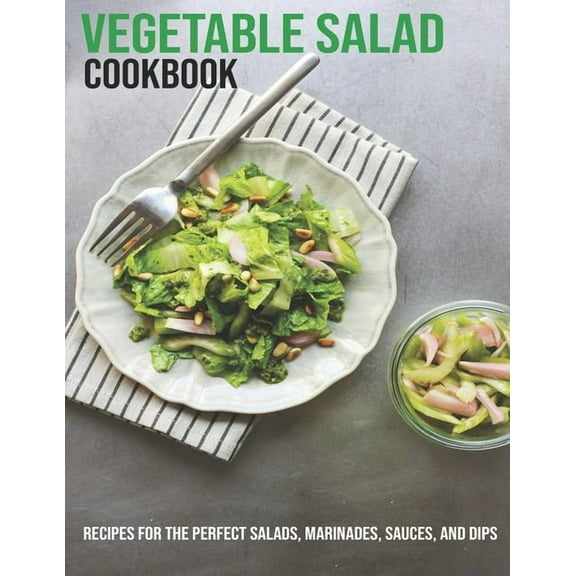 Vegetable Salad Cookbook: Recipes For The Perfect Salads, Marinades, Sauces, And Dips (Paperback)