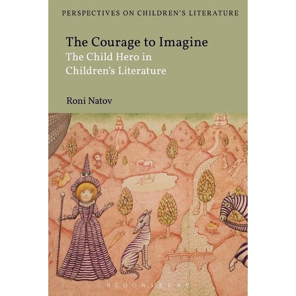 Bloomsbury Perspectives on Children's Li The Courage to Imagine: The Child Hero in Children's Literature, (Paperback)