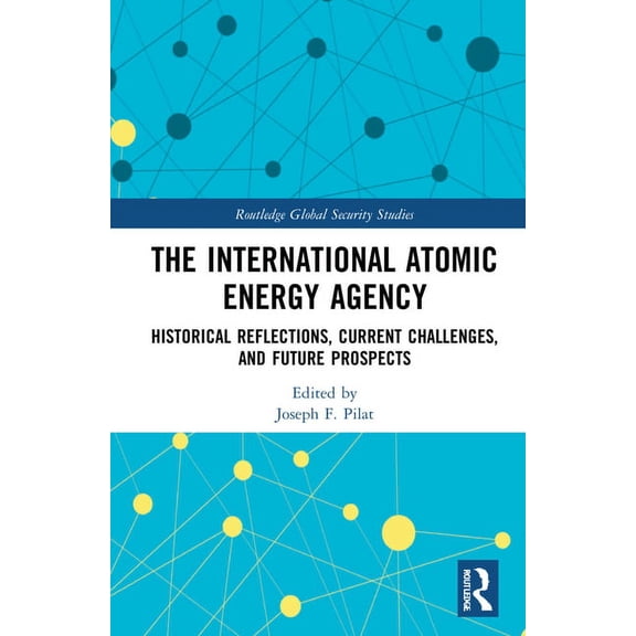 Routledge Global Security Studies The International Atomic Energy Agency: Historical Reflections, Current Challenges and Future Prospects, (Hardcover)
