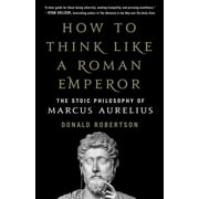 DONALD ROBERTSON How to Think Like a Roman Emperor : The Stoic Philosophy of Marcus Aurelius (Hardcover)