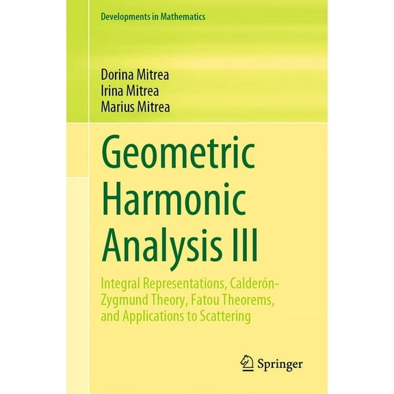 Developments in Mathematics Geometric Harmonic Analysis III: Integral Representations, Calderón-Zygmund Theory, Fatou Theorems, and Applications to , Book 74, (Hardcover)