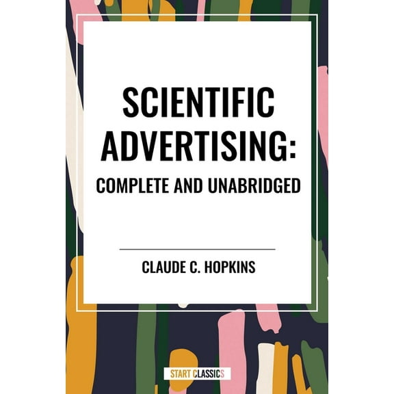 Scientific Advertising: Complete and Unabridged, (Hardcover)