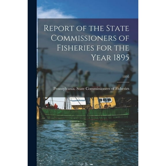 Report of the State Commissioners of Fisheries for the Year 1895; 1895 (Paperback)