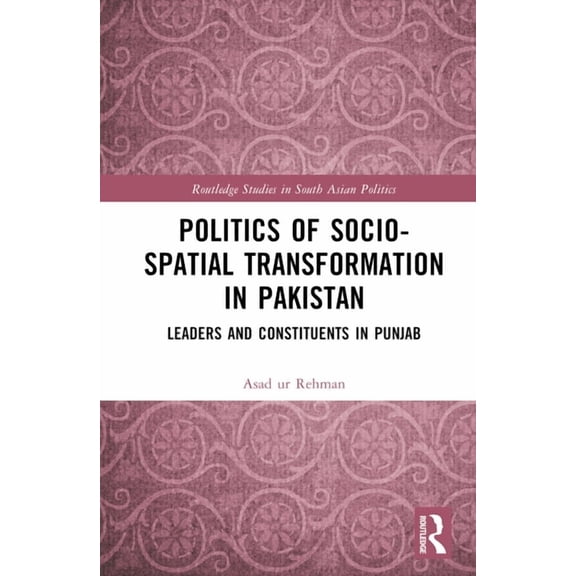 Routledge Studies in South Asian Politic Politics of Socio-Spatial Transformation in Pakistan: Leaders and Constituents in Punjab, (Hardcover)