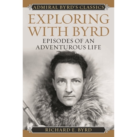 Pre-Owned Exploring with Byrd: Episodes of an Adventurous Life (Paperback) 1442241683 9781442241688
