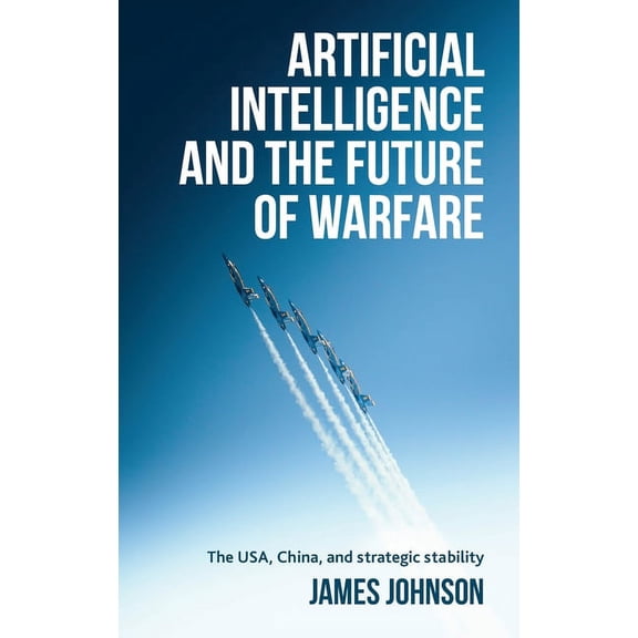 Artificial Intelligence and the Future of Warfare: The Usa, China, and Strategic Stability (Hardcover)