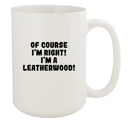 

Of Course I m Right! I m A Leatherwood! - Ceramic 15oz White Mug White