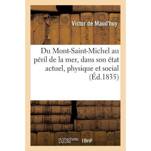Histoire: Du Mont-Saint-Michel Au Péril de la Mer, Dans Son État Actuel, Physique Et Social (Paperback)