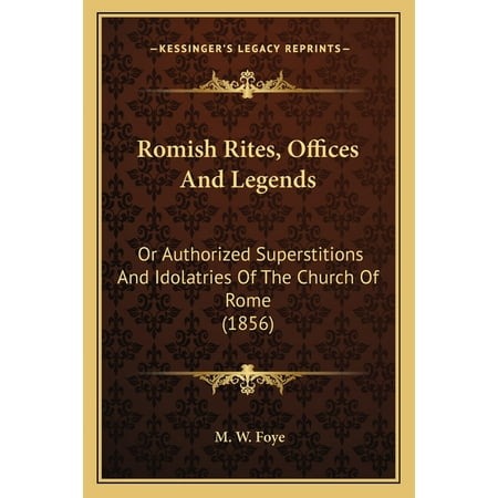 Romish Rites Offices And Legends : Or Authorized Superstitions And Idolatries Of The Church Of Rome (1856) (Paperback)