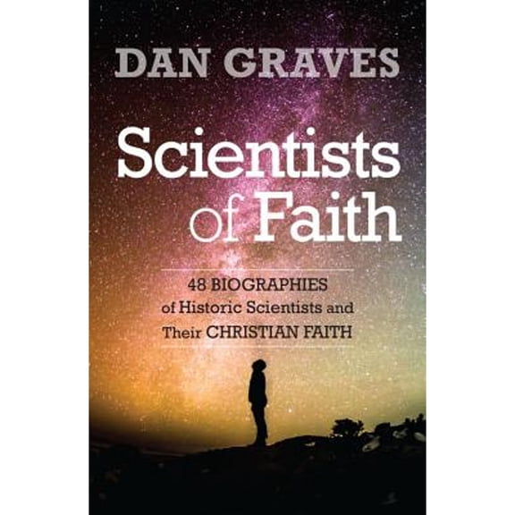 Pre-Owned Scientists of Faith: Forty-Eight Biographies of Historic Scientists and Their Christian Faith (Paperback) by Dan Graves