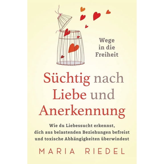 Süchtig nach Liebe und Anerkennung - Wege in die Freiheit -: Wie du Liebessucht erkennst, dich aus belastenden Beziehung, (Paperback)