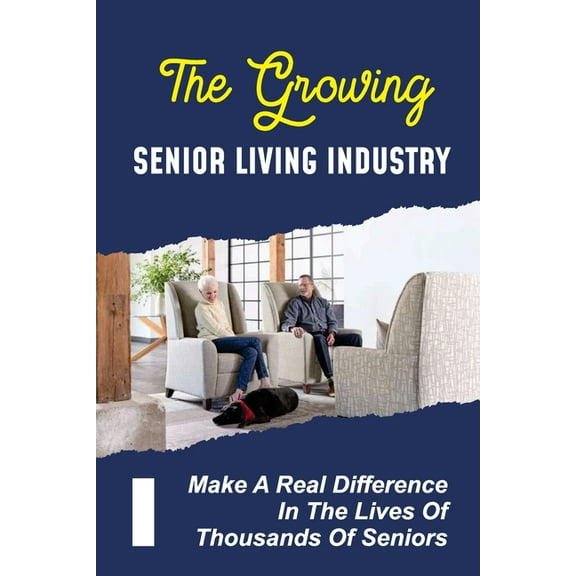 The Growing Senior Living Industry : Make A Real Difference In The Lives Of Thousands Of Seniors: A Career In Senior Living (Paperback)