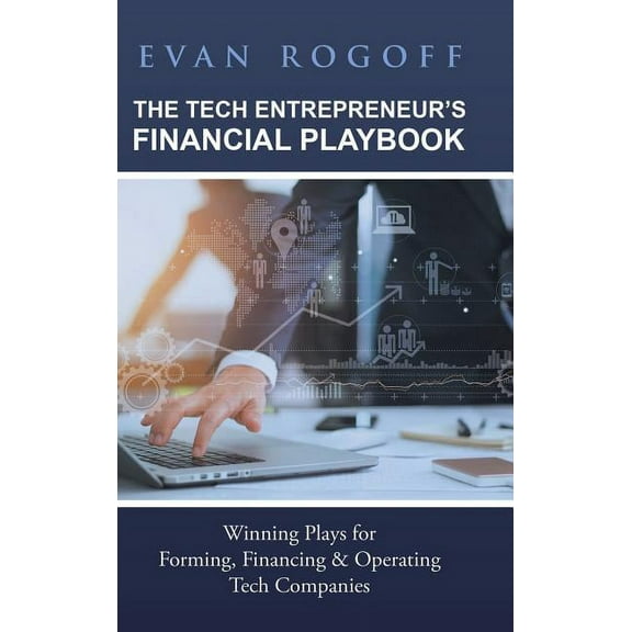 The Tech Entrepreneur's Financial Playbook: Winning Plays for Forming, Financing & Operating Tech Companies, (Hardcover)
