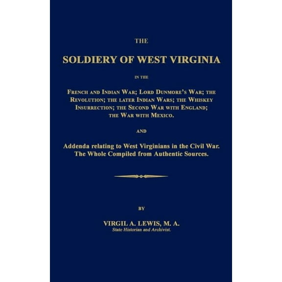 The Soldiery of West Virginia in the French and Indian War; Lord Dunmore's War; The Revolution; The Later Indian Wars; The Whiskey Insurrection; The S