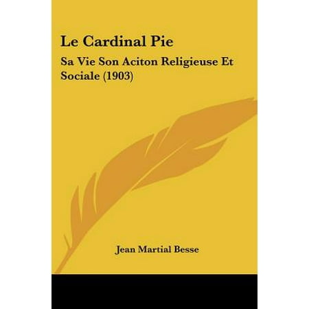 - Le Cardinal Pie: Sa Vie Son Aciton Religieuse Et Sociale (1903)