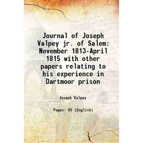 Journal of Joseph Valpey jr. of Salem November 1813-April 1815 with other papers relating to his experience in Dartmoor prison 1922 [Hardcover]