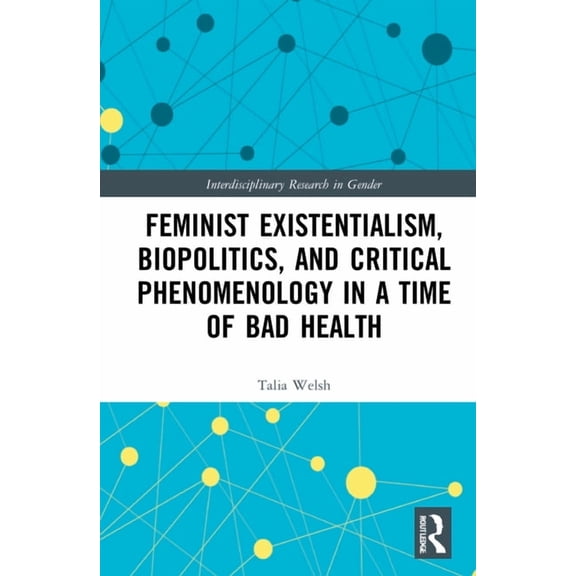 Interdisciplinary Research in Gender Feminist Existentialism, Biopolitics, and Critical Phenomenology in a Time of Bad Health, (Hardcover)