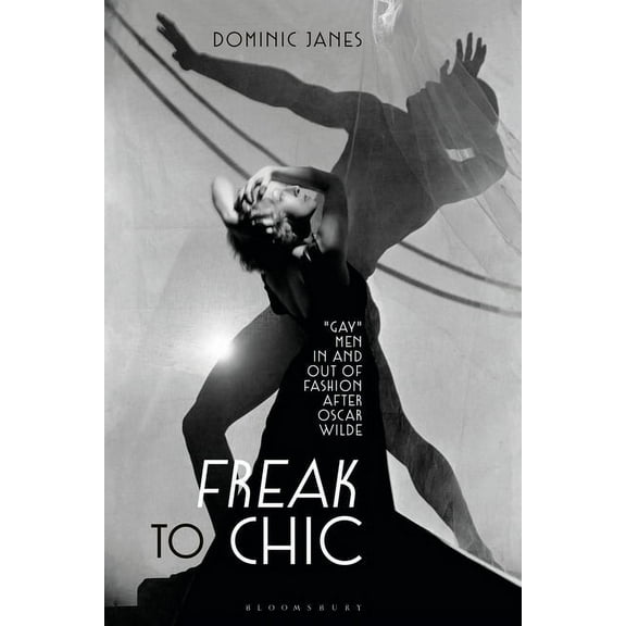 Freak to Chic: Gay Men in and Out of Fashion After Oscar Wilde, (Hardcover)