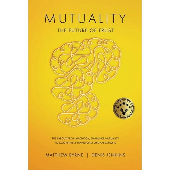 Mutuality-the Future of Trust: The Executive's Handbook, Enabling Mutuality to Cognitively Transform Organisations, (Paperback)