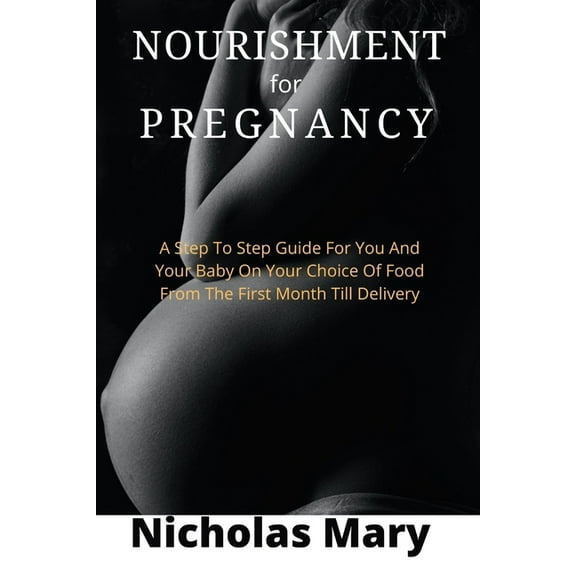 Genuine Nourishment for Pregnancy: A Step To Step Guide For You And Your Baby On Your Choice Of Food From The First Month Till Delivery (Paperback)
