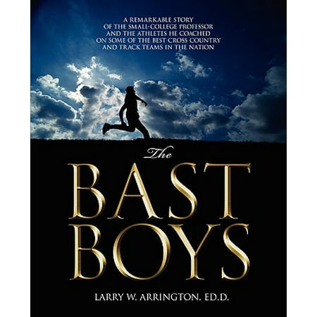 The Bast Boys : A Remarkable Story of the Small-College Professor and the Athletes He Coached on Some of the Best Cross Country and Track Teams in the