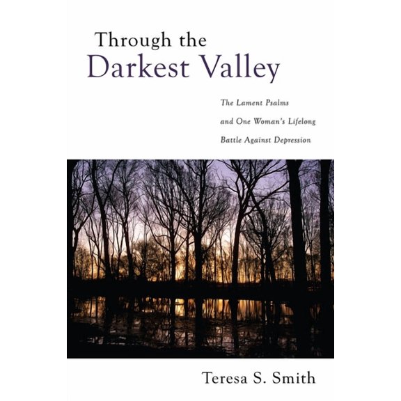 Through the Darkest Valley: The Lament Psalms and One Woman's Lifelong Battle Against Depression, (Hardcover)