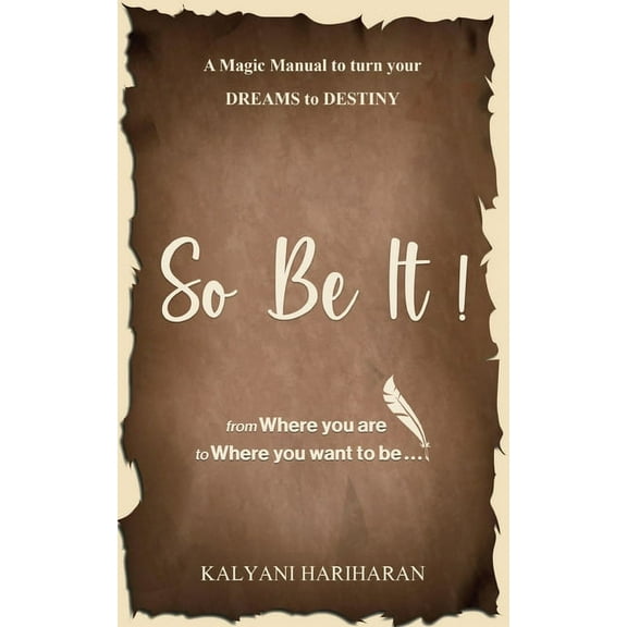 SO BE IT - A magic Manual to turn your Dreams to Destiny: From where you are now to where you want to Be (Paperback)