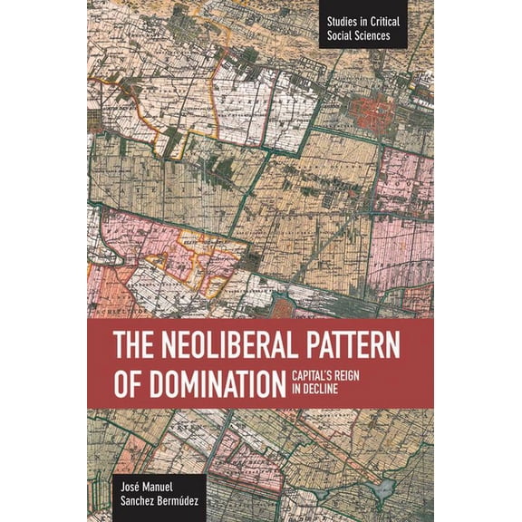 Studies in Critical Social Sciences Neoliberal Pattern of Domination: Capital's Reign in Decline, (Paperback)