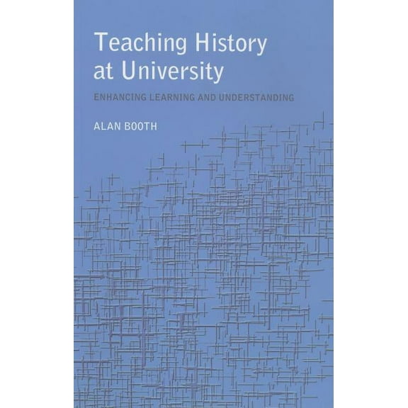Teaching History at University: Enhancing Learning and Understanding, (Paperback)